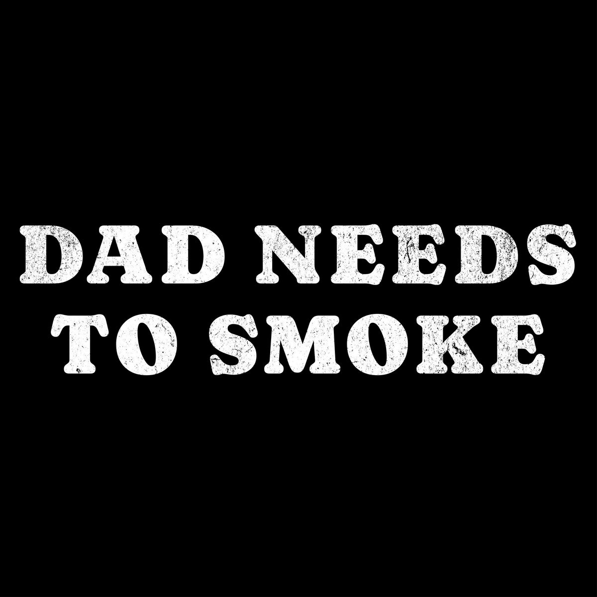 Dad Needs to Smoke Tee